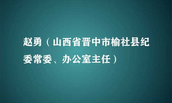 赵勇（山西省晋中市榆社县纪委常委、办公室主任）