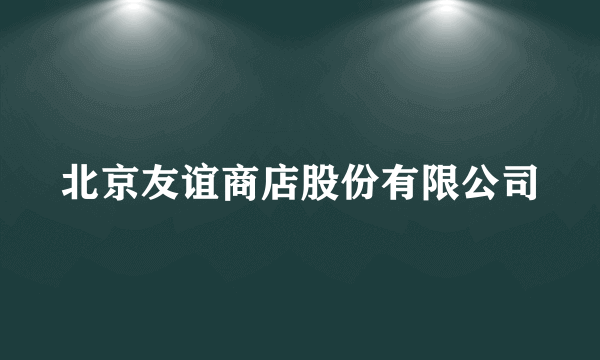 北京友谊商店股份有限公司