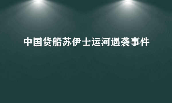 中国货船苏伊士运河遇袭事件