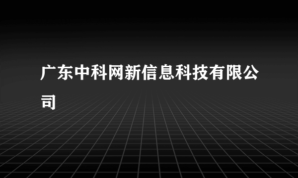 广东中科网新信息科技有限公司