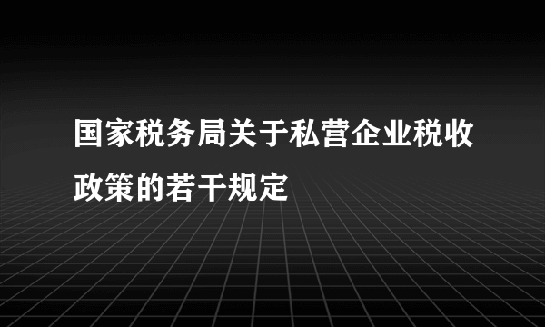 国家税务局关于私营企业税收政策的若干规定