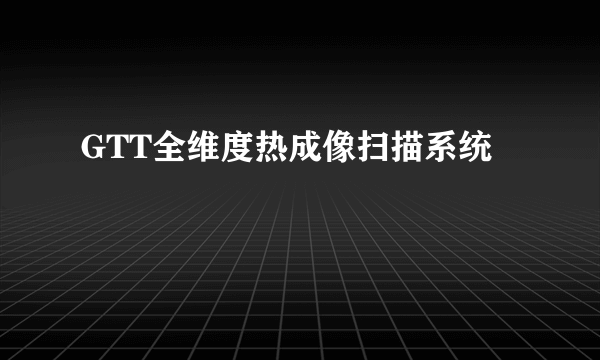 GTT全维度热成像扫描系统