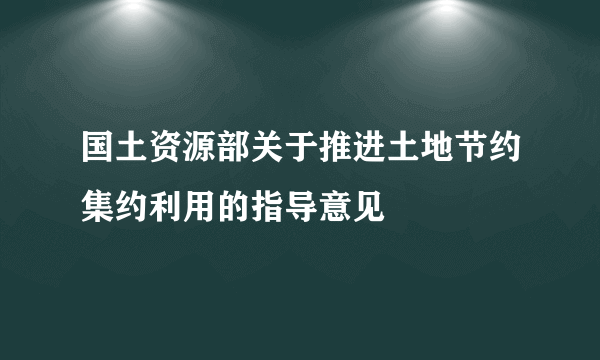 国土资源部关于推进土地节约集约利用的指导意见