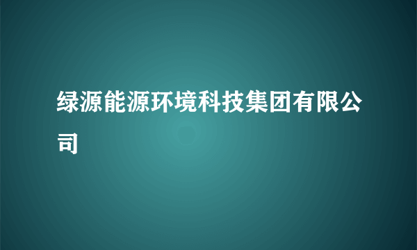 绿源能源环境科技集团有限公司