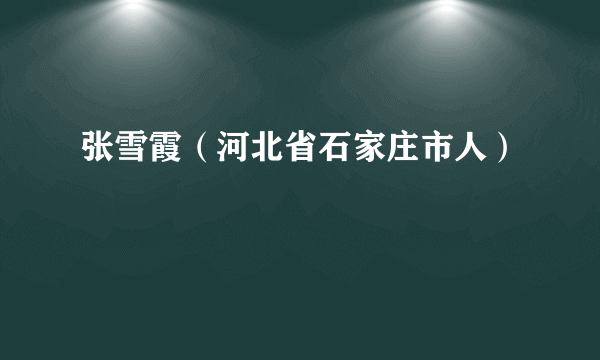 张雪霞（河北省石家庄市人）