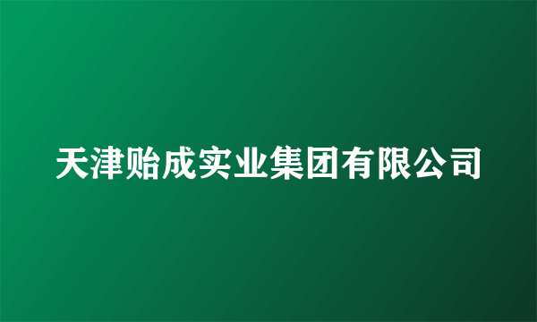 天津贻成实业集团有限公司