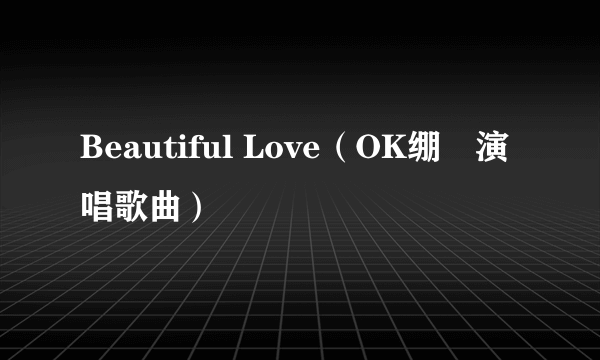 Beautiful Love（OK绷​演唱歌曲）