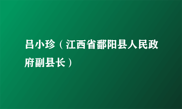 吕小珍（江西省鄱阳县人民政府副县长）