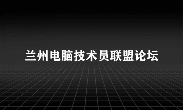 兰州电脑技术员联盟论坛