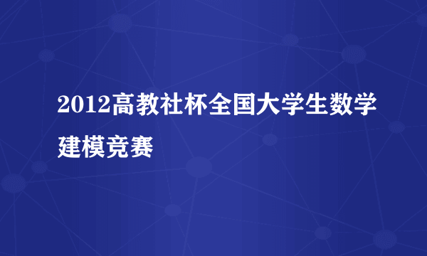 2012高教社杯全国大学生数学建模竞赛