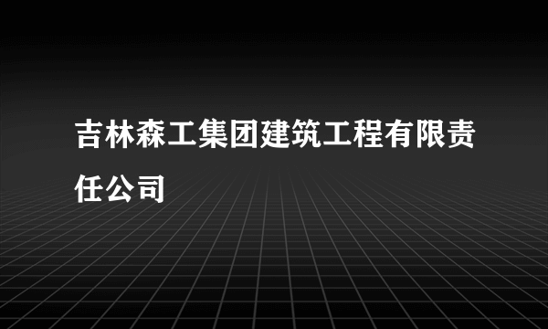 吉林森工集团建筑工程有限责任公司