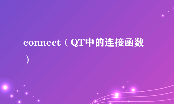 connect（QT中的连接函数）