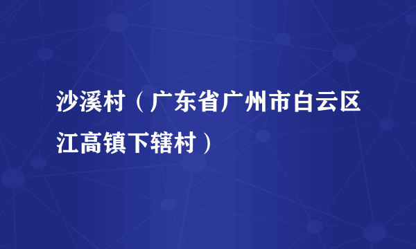 沙溪村（广东省广州市白云区江高镇下辖村）