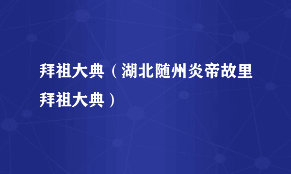 拜祖大典（湖北随州炎帝故里拜祖大典）