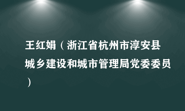 王红娟（浙江省杭州市淳安县城乡建设和城市管理局党委委员）