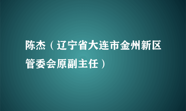 陈杰（辽宁省大连市金州新区管委会原副主任）