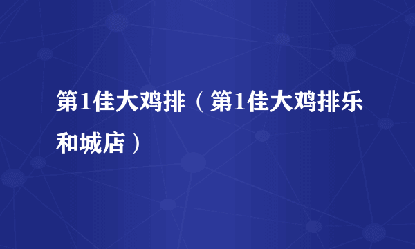 第1佳大鸡排（第1佳大鸡排乐和城店）