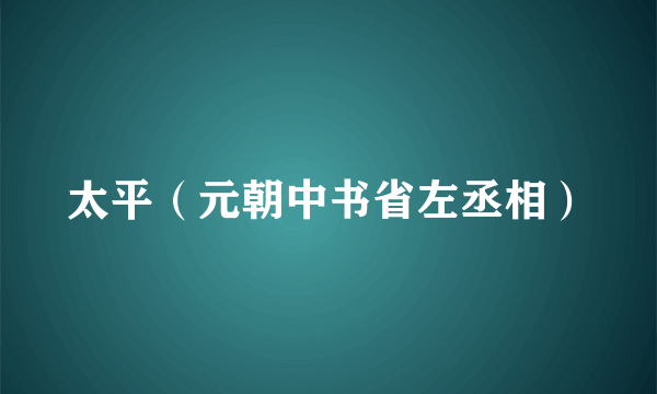 太平（元朝中书省左丞相）