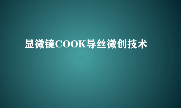 显微镜COOK导丝微创技术