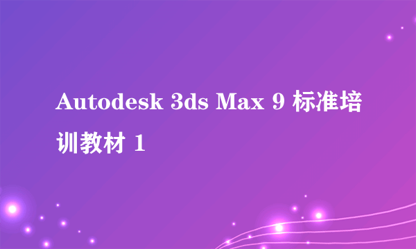 Autodesk 3ds Max 9 标准培训教材 1