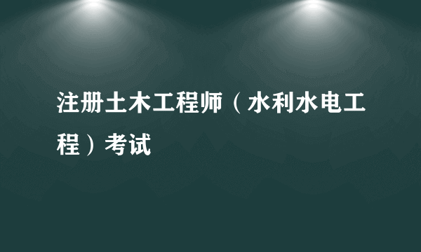 注册土木工程师（水利水电工程）考试