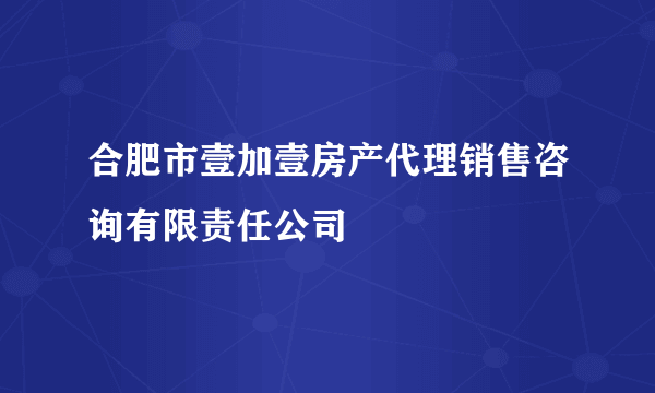 合肥市壹加壹房产代理销售咨询有限责任公司