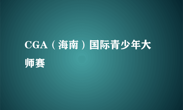 CGA（海南）国际青少年大师赛