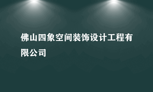 佛山四象空间装饰设计工程有限公司