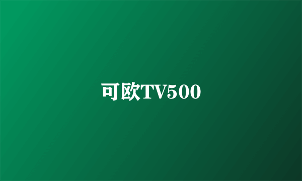 可欧TV500