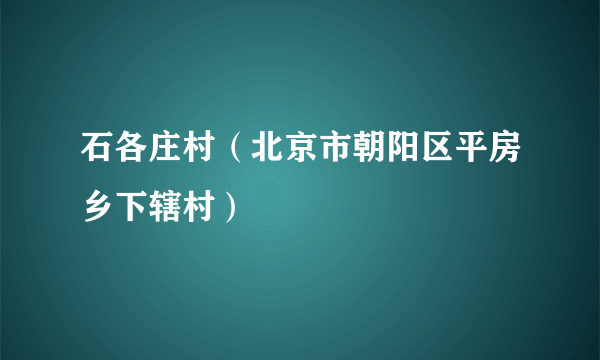 石各庄村（北京市朝阳区平房乡下辖村）