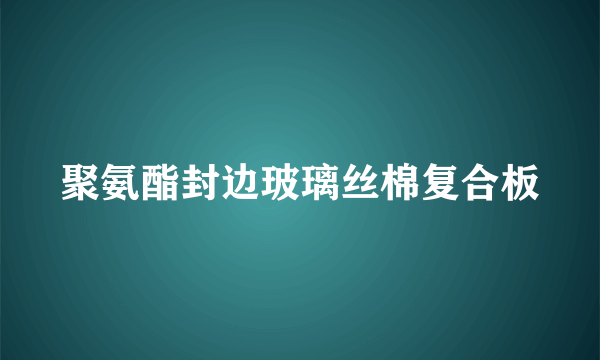 聚氨酯封边玻璃丝棉复合板