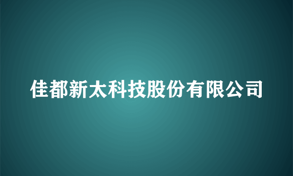 佳都新太科技股份有限公司