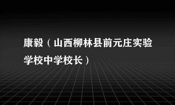 康毅（山西柳林县前元庄实验学校中学校长）