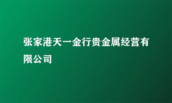 张家港天一金行贵金属经营有限公司