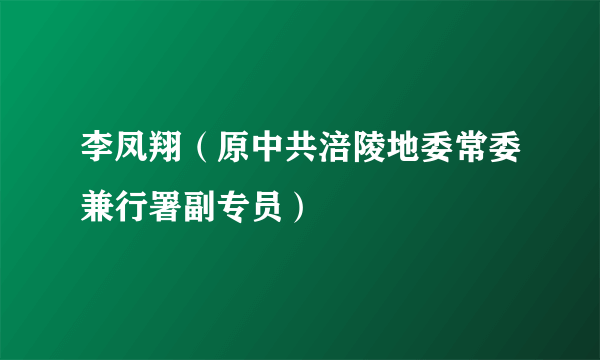 李凤翔（原中共涪陵地委常委兼行署副专员）