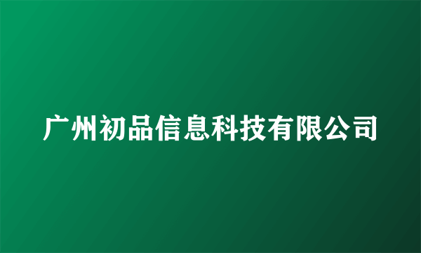 广州初品信息科技有限公司