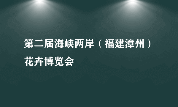 第二届海峡两岸（福建漳州）花卉博览会