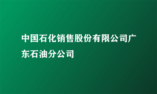 中国石化销售股份有限公司广东石油分公司