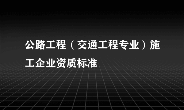 公路工程（交通工程专业）施工企业资质标准