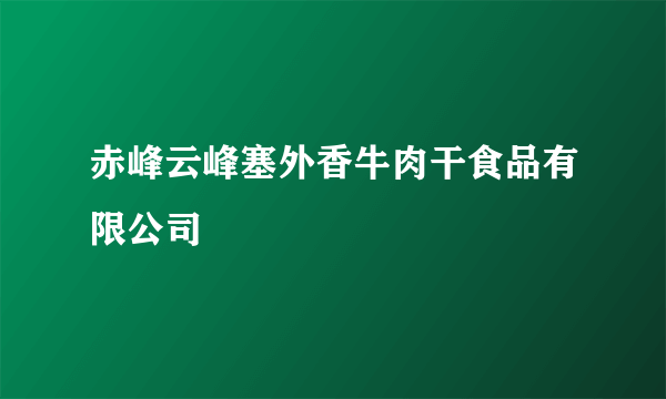 赤峰云峰塞外香牛肉干食品有限公司