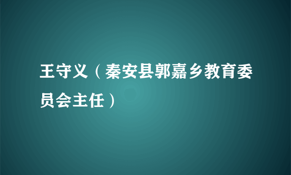 王守义（秦安县郭嘉乡教育委员会主任）