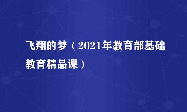 飞翔的梦（2021年教育部基础教育精品课）