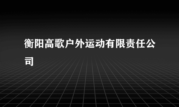 衡阳高歌户外运动有限责任公司