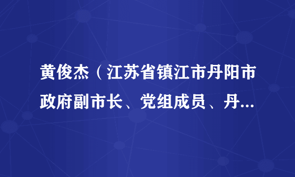 黄俊杰（江苏省镇江市丹阳市政府副市长、党组成员、丹阳市人大常委会副主任）