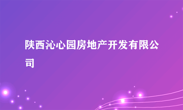 陕西沁心园房地产开发有限公司