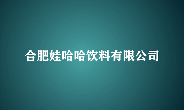 合肥娃哈哈饮料有限公司