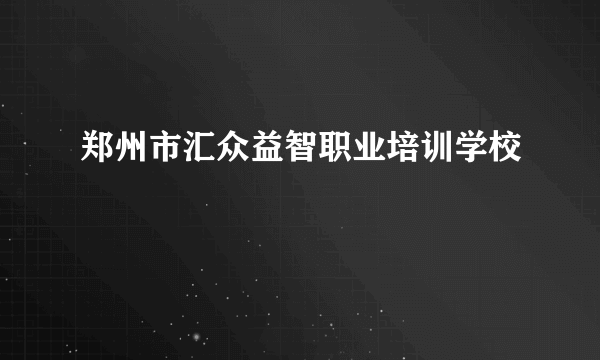 郑州市汇众益智职业培训学校