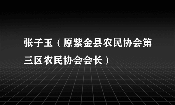 张子玉（原紫金县农民协会第三区农民协会会长）