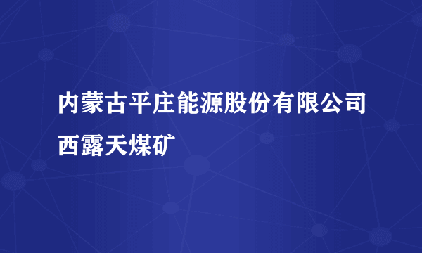 内蒙古平庄能源股份有限公司西露天煤矿