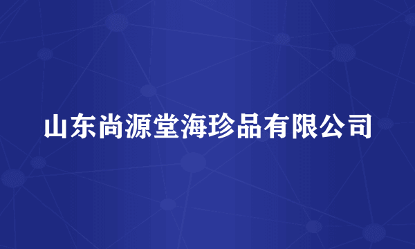 山东尚源堂海珍品有限公司